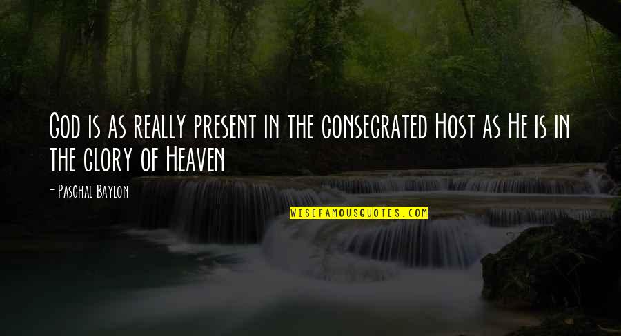 The Host Quotes By Paschal Baylon: God is as really present in the consecrated