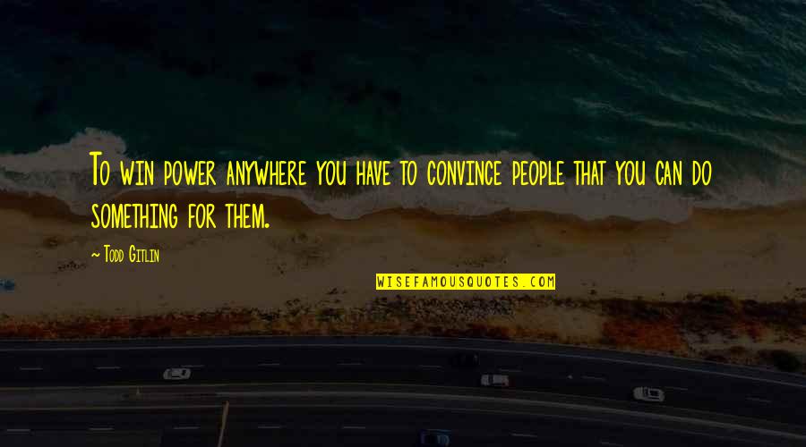 The Hound Arya Quotes By Todd Gitlin: To win power anywhere you have to convince