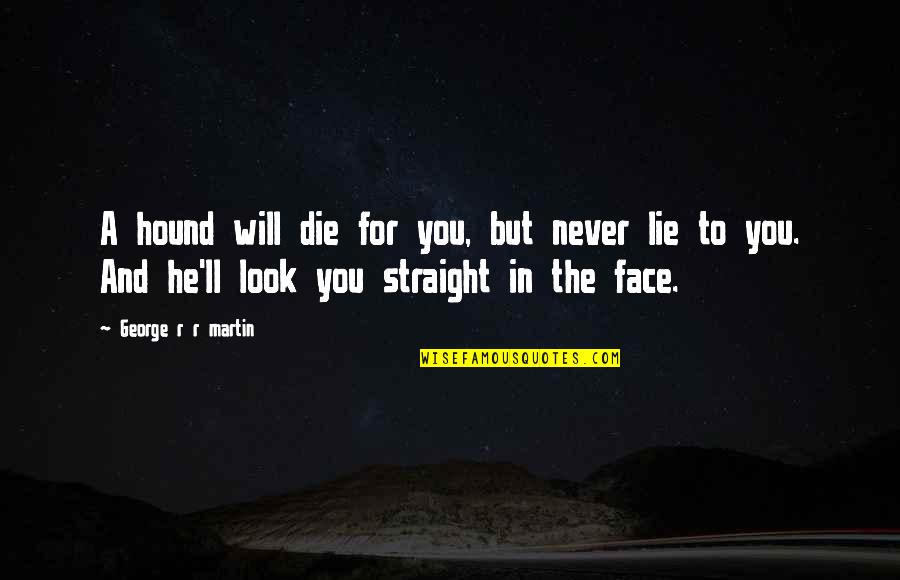 The Hound Quotes By George R R Martin: A hound will die for you, but never The Hound Quotes By George R R Martin: A hound will die for you, but never