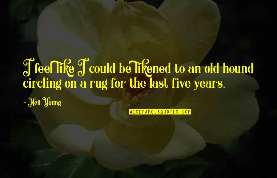 The Hound Quotes By Neil Young: I feel like I could be likened to The Hound Quotes By Neil Young: I feel like I could be likened to