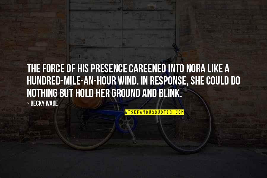 The Hour Quotes By Becky Wade: The force of his presence careened into Nora