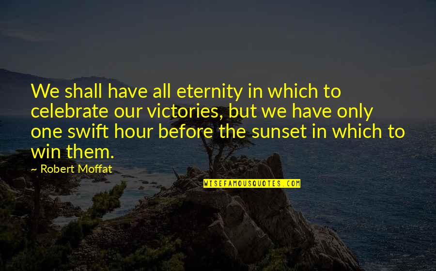 The Hour Quotes By Robert Moffat: We shall have all eternity in which to