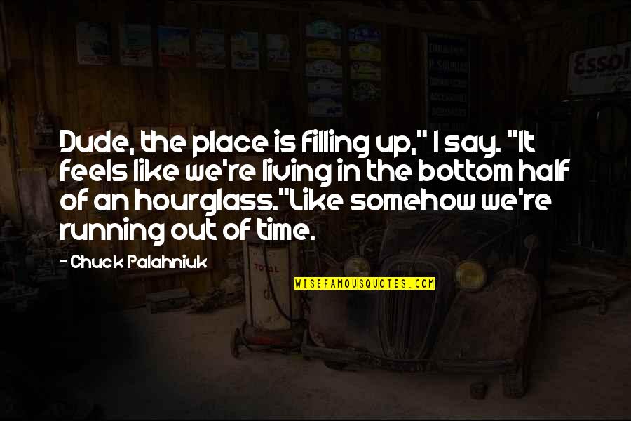 The Hourglass Quotes By Chuck Palahniuk: Dude, the place is filling up," I say. The Hourglass Quotes By Chuck Palahniuk: Dude, the place is filling up," I say.