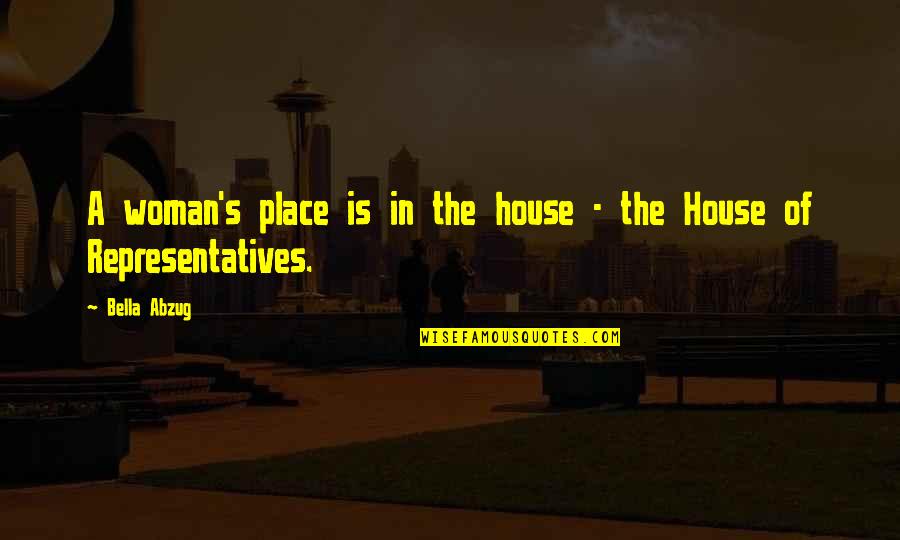The House Of Representatives Quotes By Bella Abzug: A woman's place is in the house -