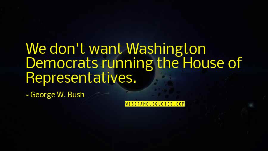 The House Of Representatives Quotes By George W. Bush: We don't want Washington Democrats running the House
