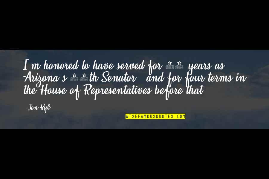 The House Of Representatives Quotes By Jon Kyl: I'm honored to have served for 18 years