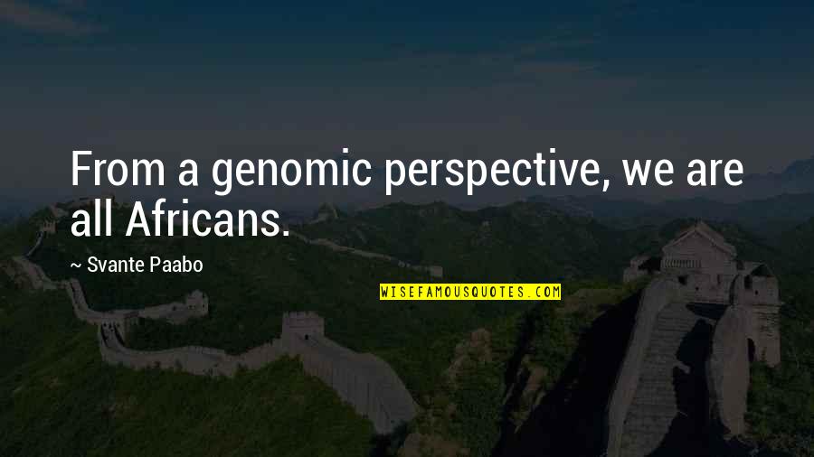 The House Of Representatives Quotes By Svante Paabo: From a genomic perspective, we are all Africans.