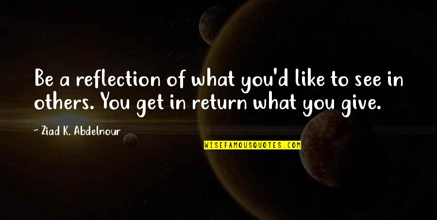 The House Of The Spirits Book Quotes By Ziad K. Abdelnour: Be a reflection of what you'd like to The House Of The Spirits Book Quotes By Ziad K. Abdelnour: Be a reflection of what you'd like to