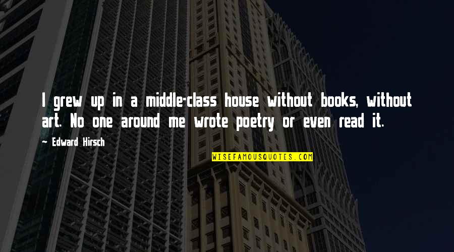 The House We Grew Up In Quotes By Edward Hirsch: I grew up in a middle-class house without The House We Grew Up In Quotes By Edward Hirsch: I grew up in a middle-class house without