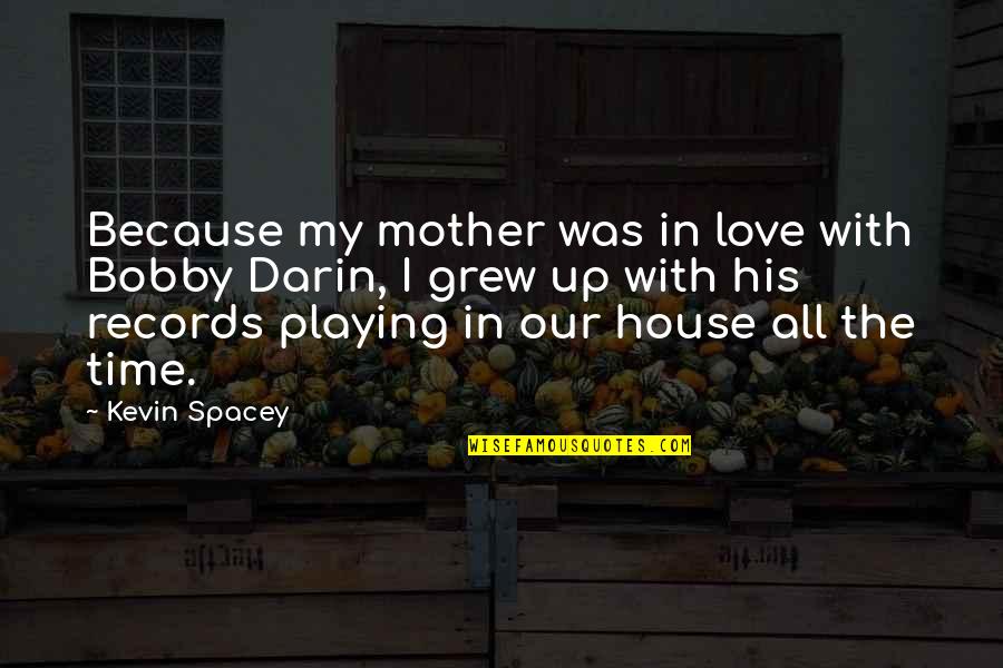 The House We Grew Up In Quotes By Kevin Spacey: Because my mother was in love with Bobby The House We Grew Up In Quotes By Kevin Spacey: Because my mother was in love with Bobby