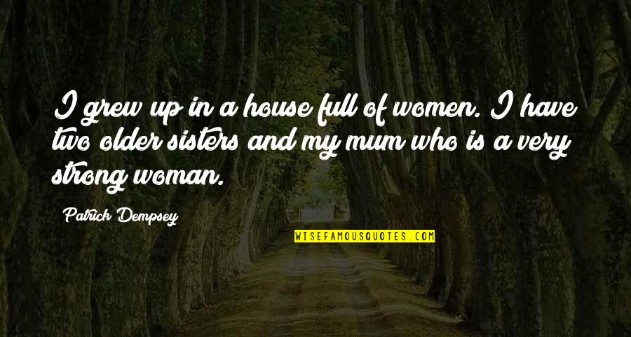 The House We Grew Up In Quotes By Patrick Dempsey: I grew up in a house full of The House We Grew Up In Quotes By Patrick Dempsey: I grew up in a house full of