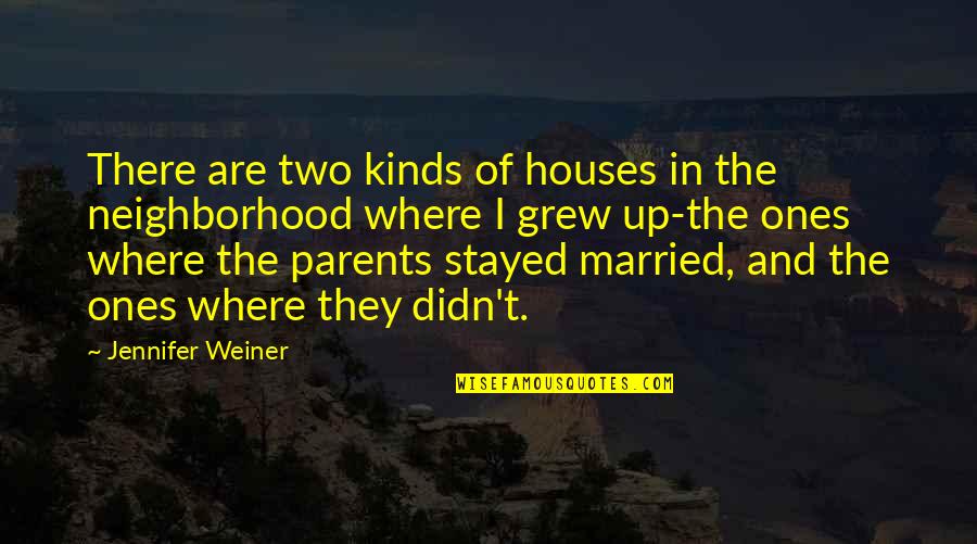 The House You Grew Up In Quotes By Jennifer Weiner: There are two kinds of houses in the The House You Grew Up In Quotes By Jennifer Weiner: There are two kinds of houses in the