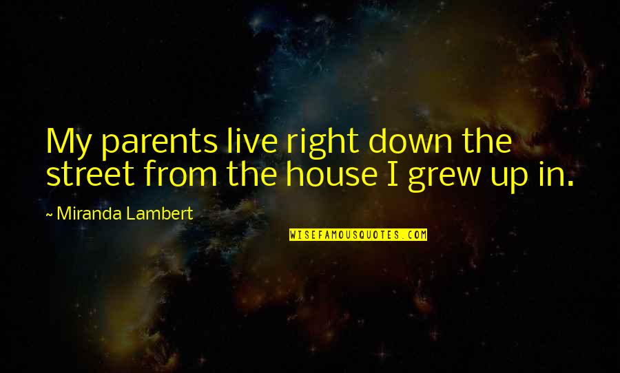 The House You Grew Up In Quotes By Miranda Lambert: My parents live right down the street from The House You Grew Up In Quotes By Miranda Lambert: My parents live right down the street from