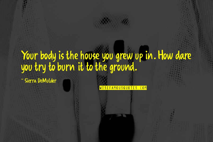 The House You Grew Up In Quotes By Sierra DeMulder: Your body is the house you grew up