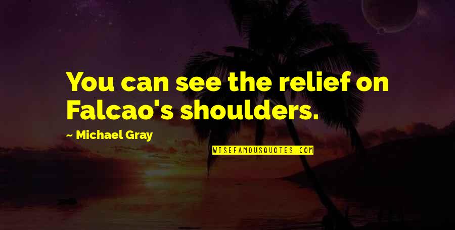 The Housing Market Quotes By Michael Gray: You can see the relief on Falcao's shoulders.