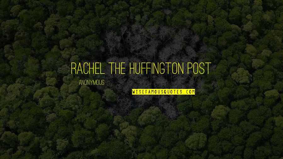 The Huffington Post Quotes By Anonymous: Rachel The Huffington Post The Huffington Post Quotes By Anonymous: Rachel The Huffington Post