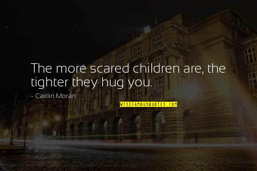 The Hug Quotes By Caitlin Moran: The more scared children are, the tighter they
