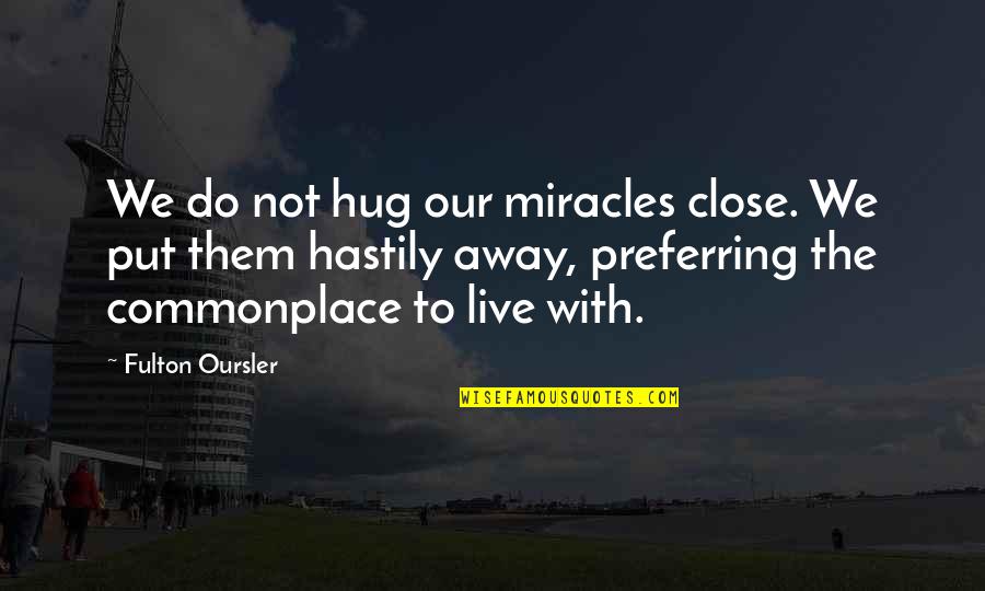 The Hug Quotes By Fulton Oursler: We do not hug our miracles close. We