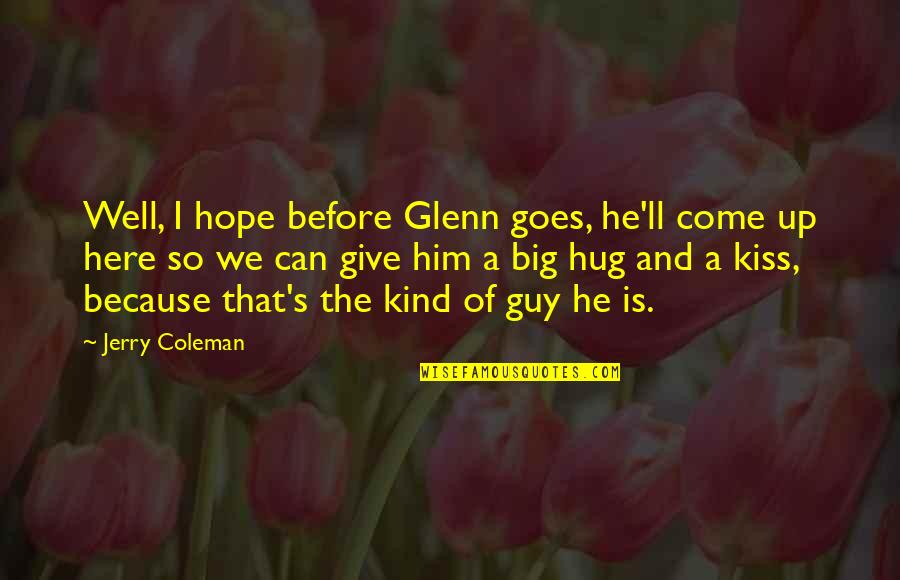 The Hug Quotes By Jerry Coleman: Well, I hope before Glenn goes, he'll come