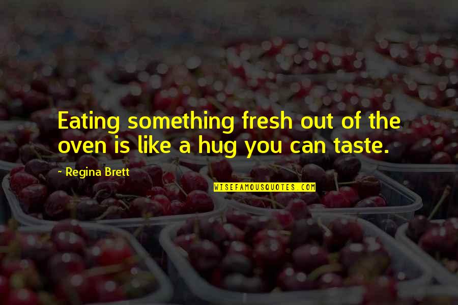 The Hug Quotes By Regina Brett: Eating something fresh out of the oven is