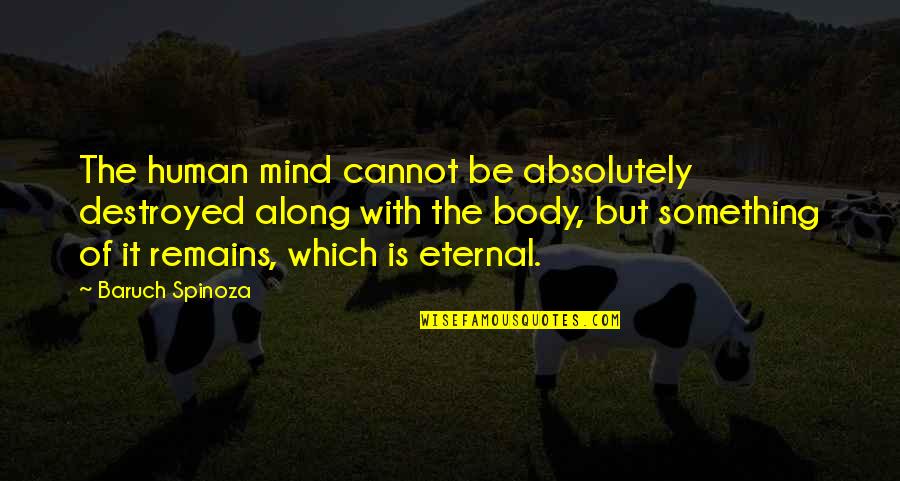 The Human Body Quotes By Baruch Spinoza: The human mind cannot be absolutely destroyed along