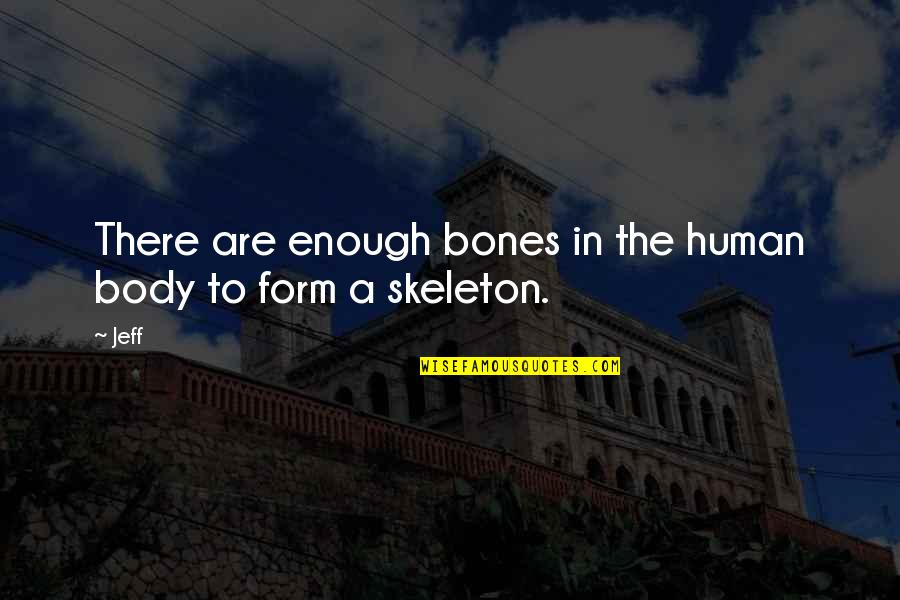 The Human Body Quotes By Jeff: There are enough bones in the human body