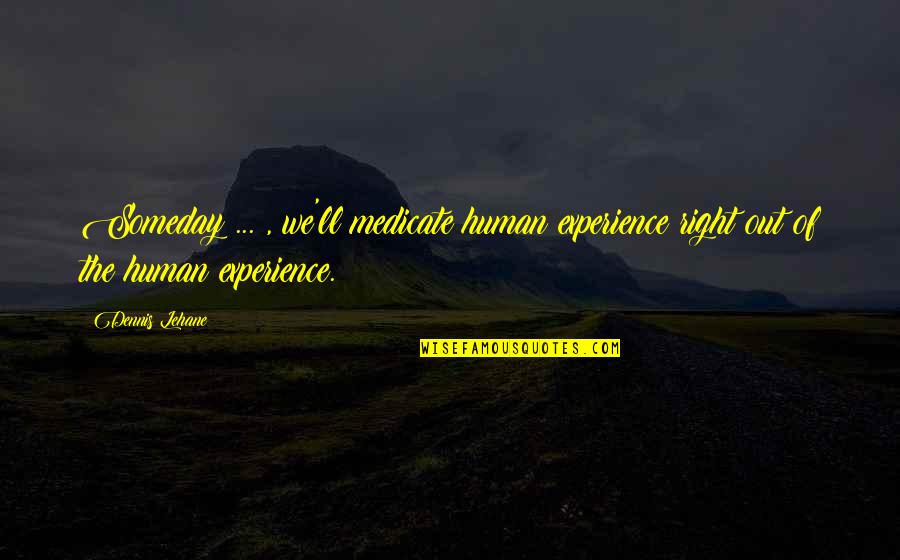 The Human Experience Quotes By Dennis Lehane: Someday ... , we'll medicate human experience right