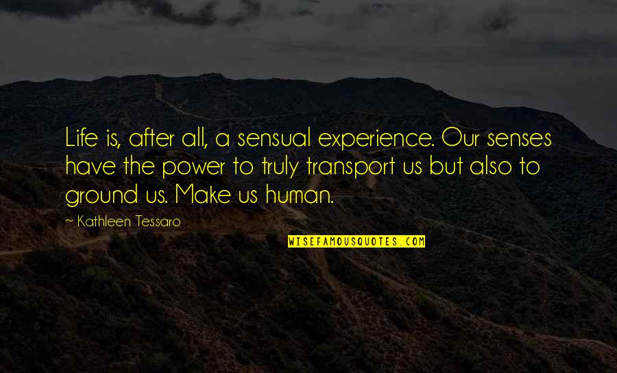 The Human Experience Quotes By Kathleen Tessaro: Life is, after all, a sensual experience. Our