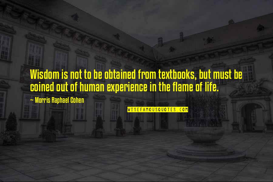 The Human Experience Quotes By Morris Raphael Cohen: Wisdom is not to be obtained from textbooks,