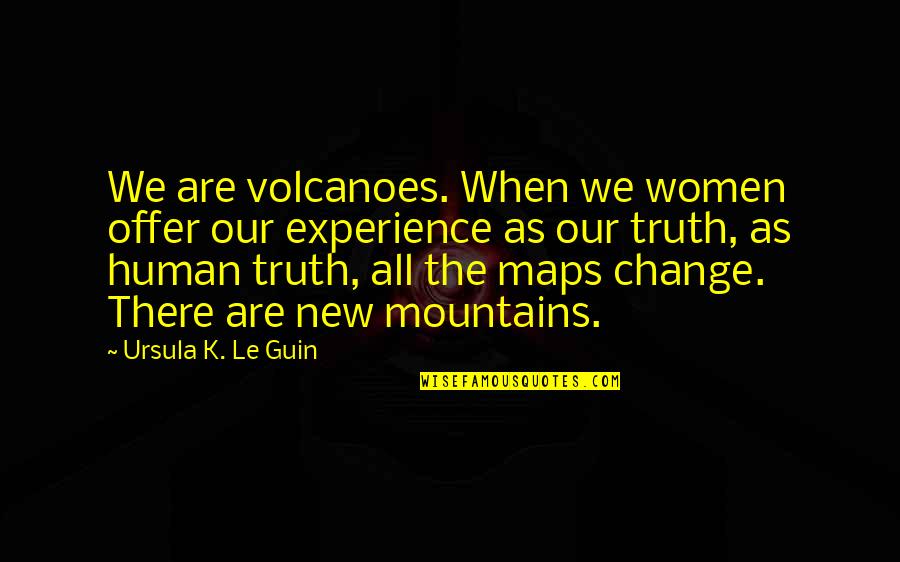 The Human Experience Quotes By Ursula K. Le Guin: We are volcanoes. When we women offer our