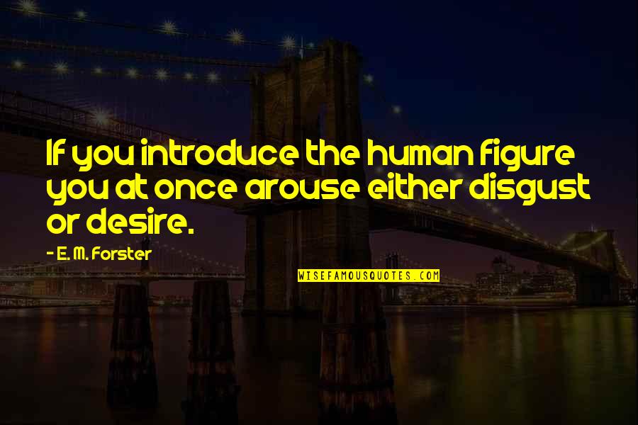 The Human Form Quotes By E. M. Forster: If you introduce the human figure you at