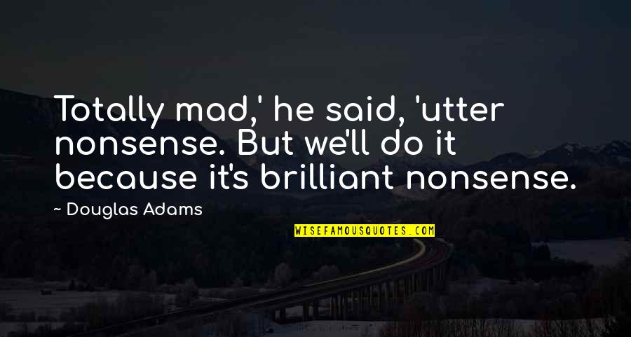The Human Predicament Quotes By Douglas Adams: Totally mad,' he said, 'utter nonsense. But we'll