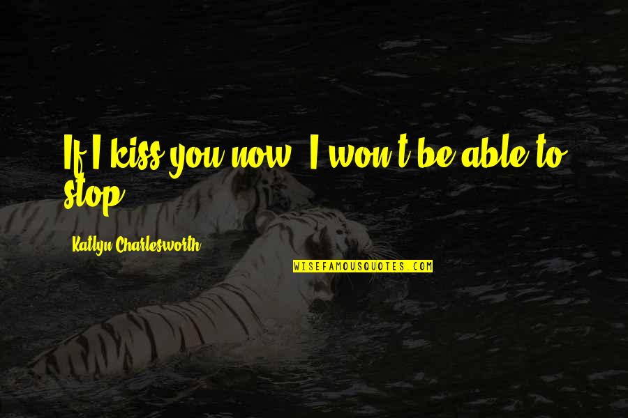 The Human Predicament Quotes By Katlyn Charlesworth: If I kiss you now, I won't be