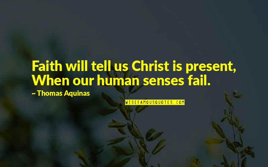 The Human Senses Quotes By Thomas Aquinas: Faith will tell us Christ is present, When