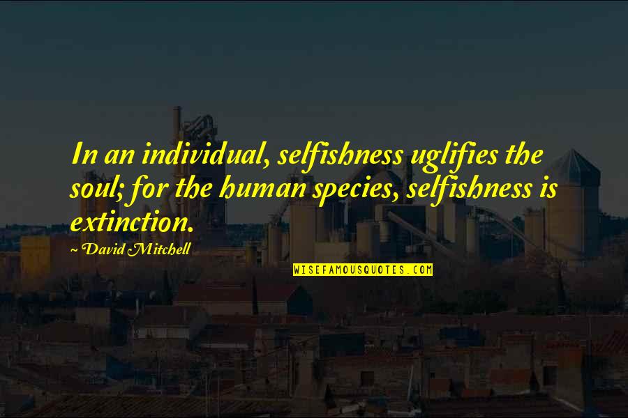 The Human Species Quotes By David Mitchell: In an individual, selfishness uglifies the soul; for