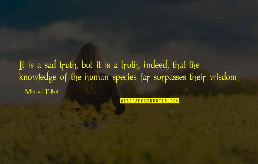 The Human Species Quotes By Michael Talbot: It is a sad truth, but it is