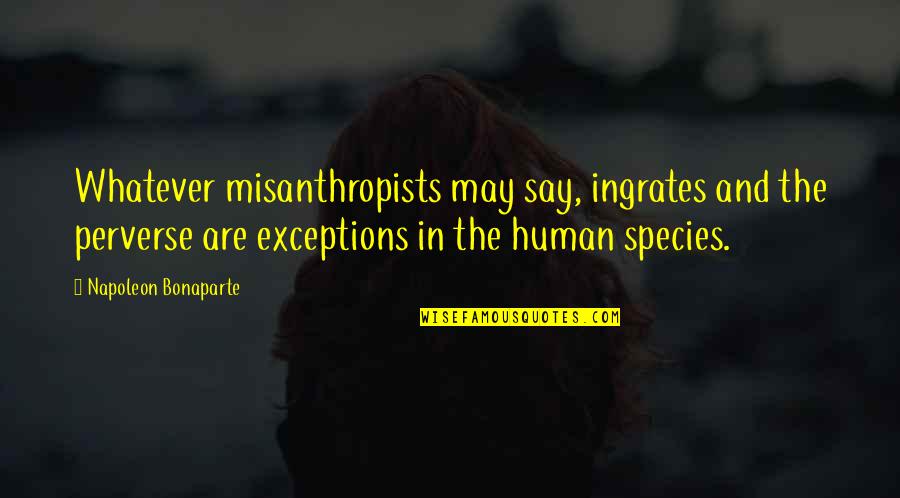 The Human Species Quotes By Napoleon Bonaparte: Whatever misanthropists may say, ingrates and the perverse