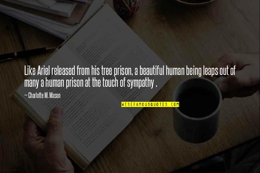 The Human Touch Quotes By Charlotte M. Mason: Like Ariel released from his tree prison, a The Human Touch Quotes By Charlotte M. Mason: Like Ariel released from his tree prison, a