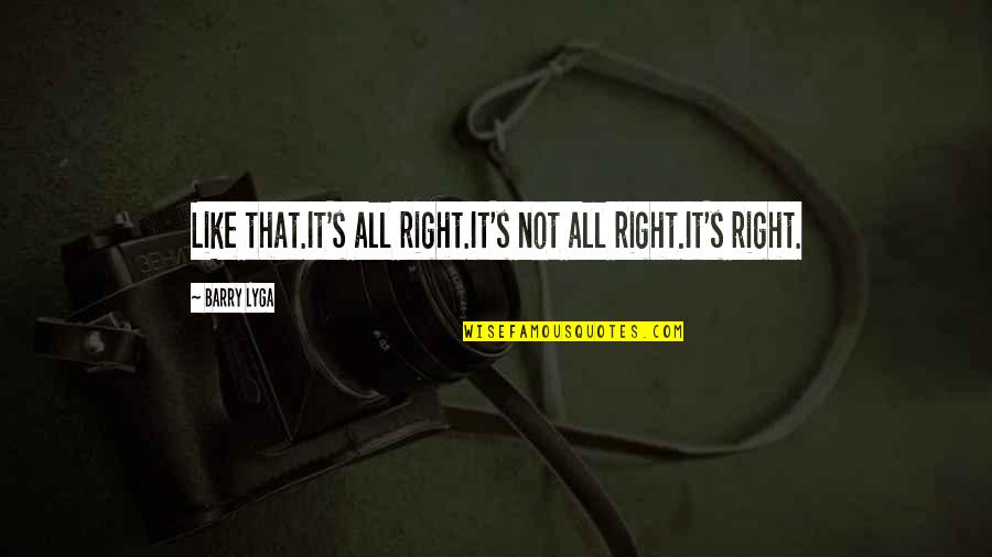 The Human Use Of Human Beings Quotes By Barry Lyga: Like that.It's all right.It's not all right.It's right.