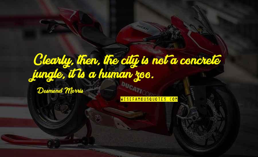 The Human Zoo Quotes By Desmond Morris: Clearly, then, the city is not a concrete The Human Zoo Quotes By Desmond Morris: Clearly, then, the city is not a concrete