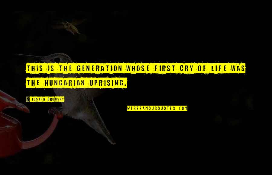 The Hungarian Uprising Quotes By Joseph Brodsky: This is the generation whose first cry of