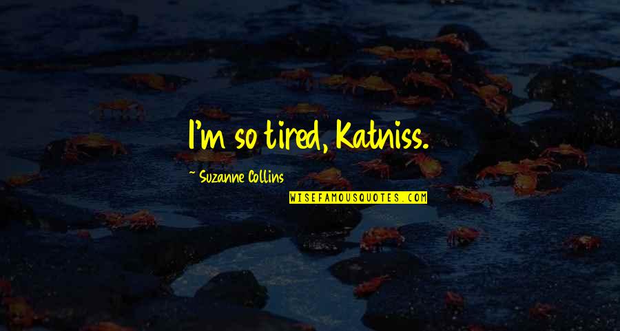 The Hunger Games Catching Fire Mockingjay Quotes By Suzanne Collins: I'm so tired, Katniss.