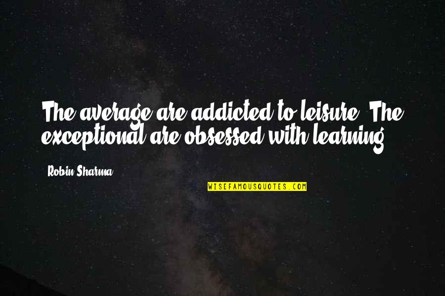 The Hunger Games Chapter 19 Quotes By Robin Sharma: The average are addicted to leisure. The exceptional