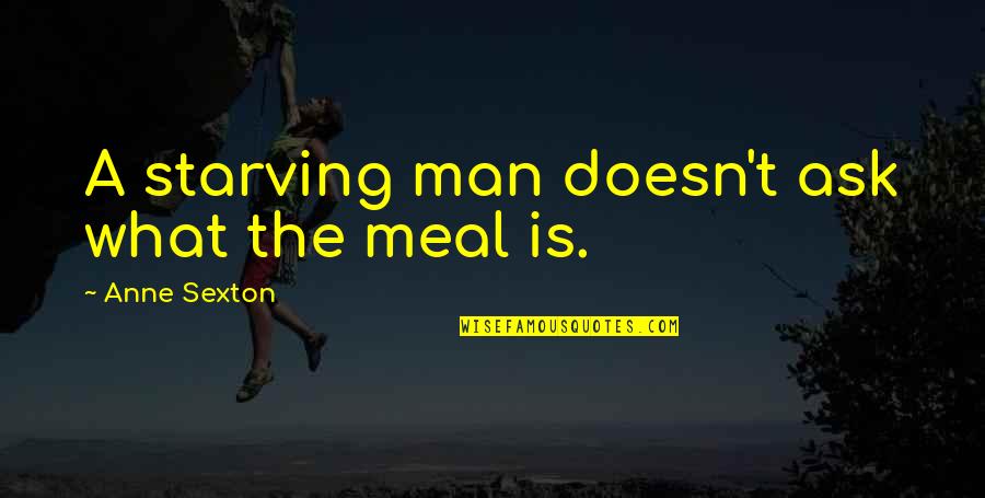 The Hunger Quotes By Anne Sexton: A starving man doesn't ask what the meal