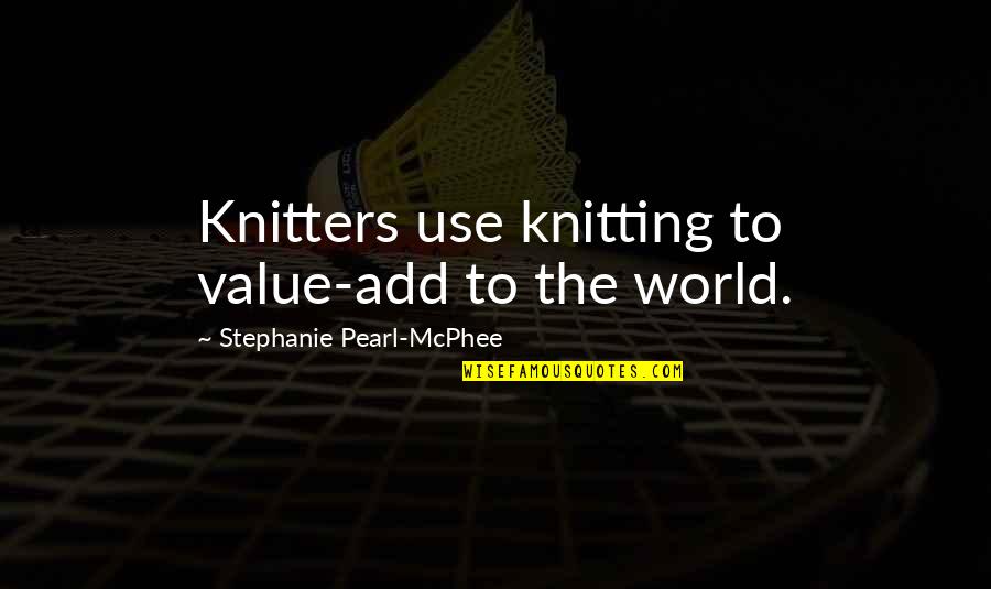 The Hungover Games Funny Quotes By Stephanie Pearl-McPhee: Knitters use knitting to value-add to the world.