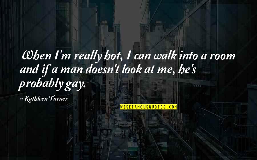 The Hunt 2012 Quotes By Kathleen Turner: When I'm really hot, I can walk into