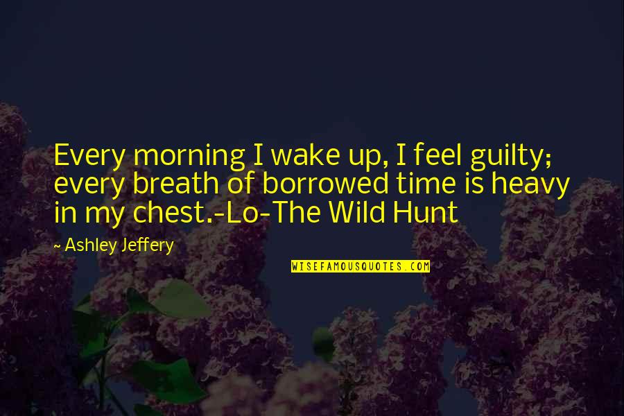 The Hunt Quotes By Ashley Jeffery: Every morning I wake up, I feel guilty;