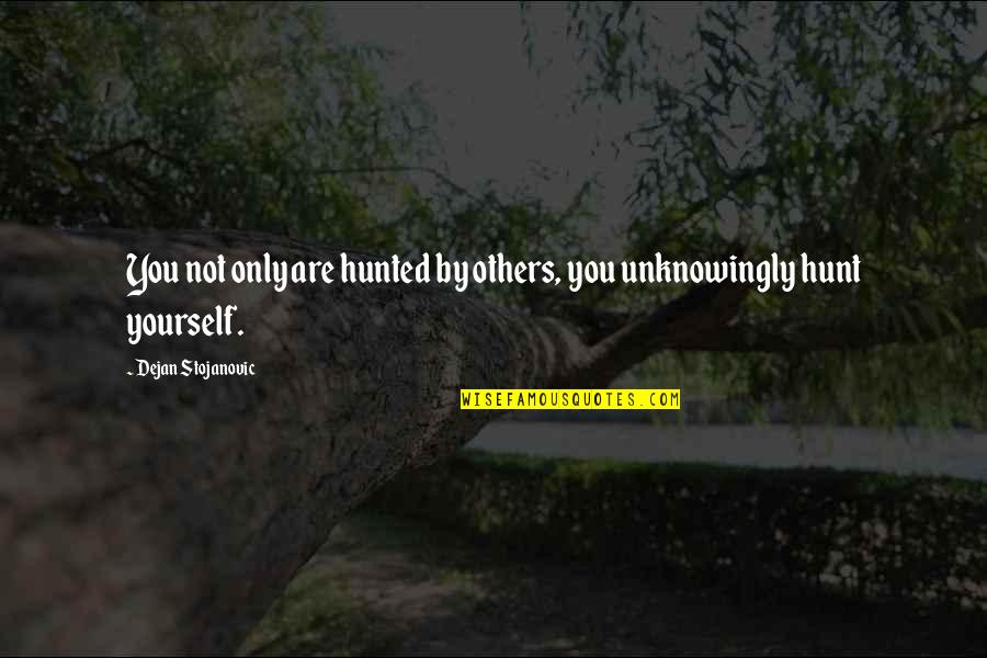 The Hunt Quotes By Dejan Stojanovic: You not only are hunted by others, you