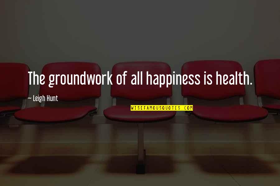 The Hunt Quotes By Leigh Hunt: The groundwork of all happiness is health.