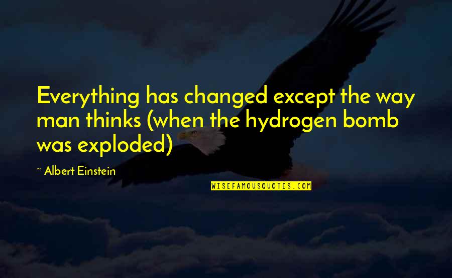 The Hydrogen Bomb Quotes By Albert Einstein: Everything has changed except the way man thinks